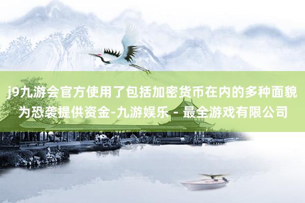 j9九游会官方使用了包括加密货币在内的多种面貌为恐袭提供资金-九游娱乐 - 最全游戏有限公司