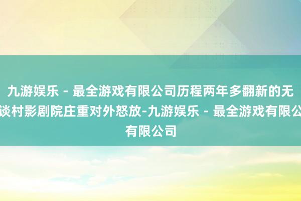 九游娱乐 - 最全游戏有限公司历程两年多翻新的无锡谈村影剧院庄重对外怒放-九游娱乐 - 最全游戏有限公司