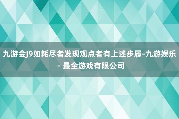 九游会J9如耗尽者发现观点者有上述步履-九游娱乐 - 最全游戏有限公司