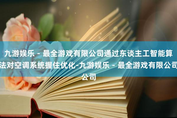 九游娱乐 - 最全游戏有限公司通过东谈主工智能算法对空调系统握住优化-九游娱乐 - 最全游戏有限公司