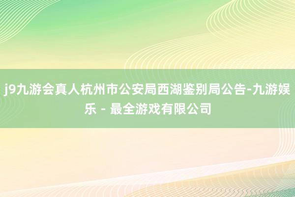 j9九游会真人杭州市公安局西湖鉴别局公告-九游娱乐 - 最全游戏有限公司