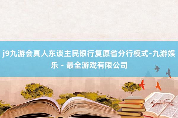 j9九游会真人东谈主民银行复原省分行模式-九游娱乐 - 最全游戏有限公司