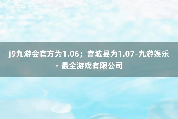 j9九游会官方为1.06；宫城县为1.07-九游娱乐 - 最全游戏有限公司