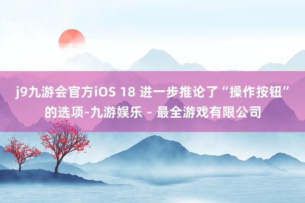 j9九游会官方iOS 18 进一步推论了“操作按钮”的选项-九游娱乐 - 最全游戏有限公司