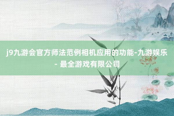 j9九游会官方师法范例相机应用的功能-九游娱乐 - 最全游戏有限公司