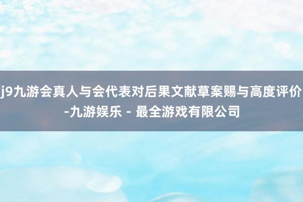 j9九游会真人与会代表对后果文献草案赐与高度评价-九游娱乐 - 最全游戏有限公司