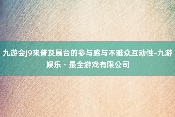 九游会J9来普及展台的参与感与不雅众互动性-九游娱乐 - 最全游戏有限公司