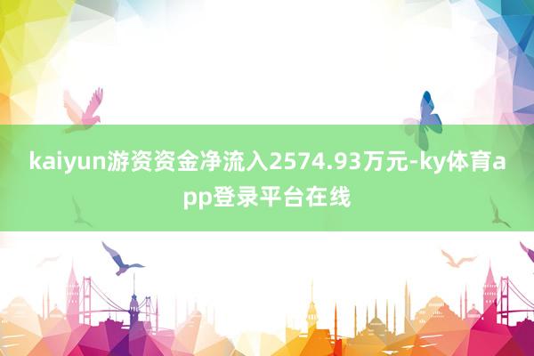 kaiyun游资资金净流入2574.93万元-ky体育app登录平台在线