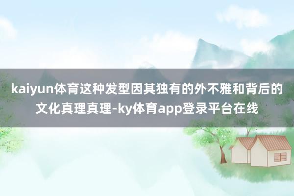 kaiyun体育这种发型因其独有的外不雅和背后的文化真理真理-ky体育app登录平台在线