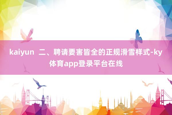 kaiyun  二、聘请要害皆全的正规滑雪样式-ky体育app登录平台在线