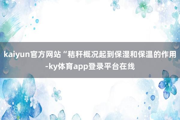 kaiyun官方网站“秸秆概况起到保湿和保温的作用-ky体育app登录平台在线