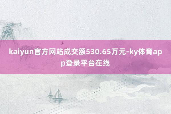 kaiyun官方网站成交额530.65万元-ky体育app登录平台在线