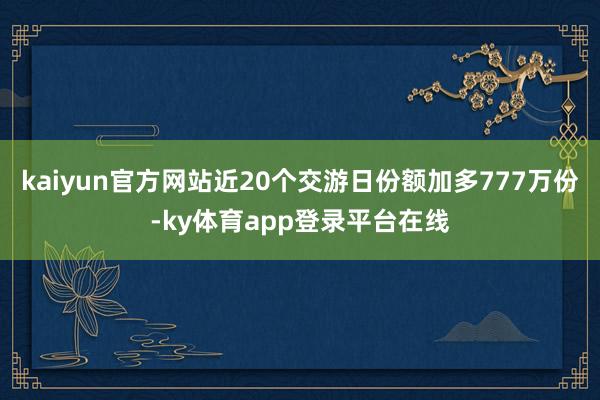 kaiyun官方网站近20个交游日份额加多777万份-ky体育app登录平台在线