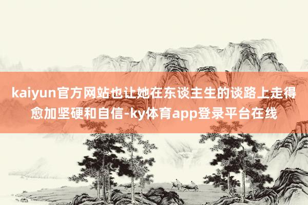 kaiyun官方网站也让她在东谈主生的谈路上走得愈加坚硬和自信-ky体育app登录平台在线